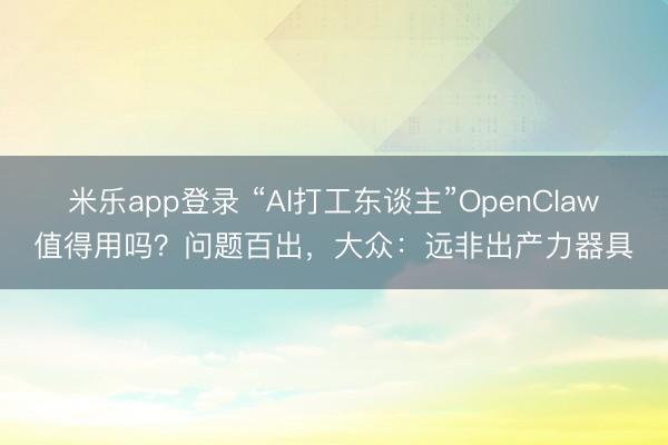 米乐app登录 “AI打工东谈主”OpenClaw值得用吗？问题百出，大众：远非出产力器具