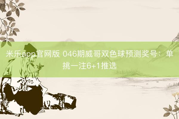 米乐app官网版 046期威哥双色球预测奖号：单挑一注6+1推选