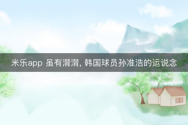 米乐app 虽有潸潸, 韩国球员孙准浩的运说念