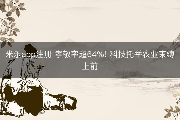 米乐app注册 孝敬率超64%! 科技托举农业束缚上前