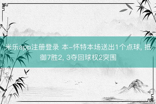 米乐app注册登录 本-怀特本场送出1个点球, 抵御7胜2, 3夺回球权2突围